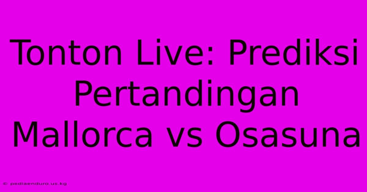 Tonton Live: Prediksi Pertandingan Mallorca Vs Osasuna