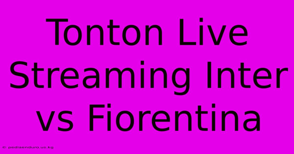 Tonton Live Streaming Inter Vs Fiorentina