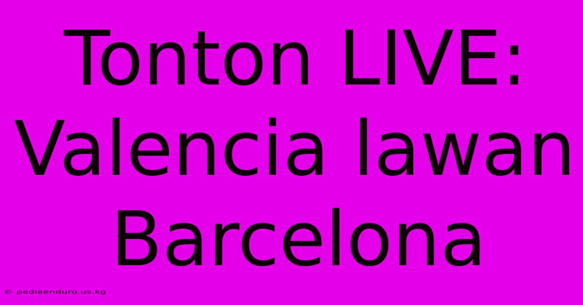 Tonton LIVE: Valencia Lawan Barcelona