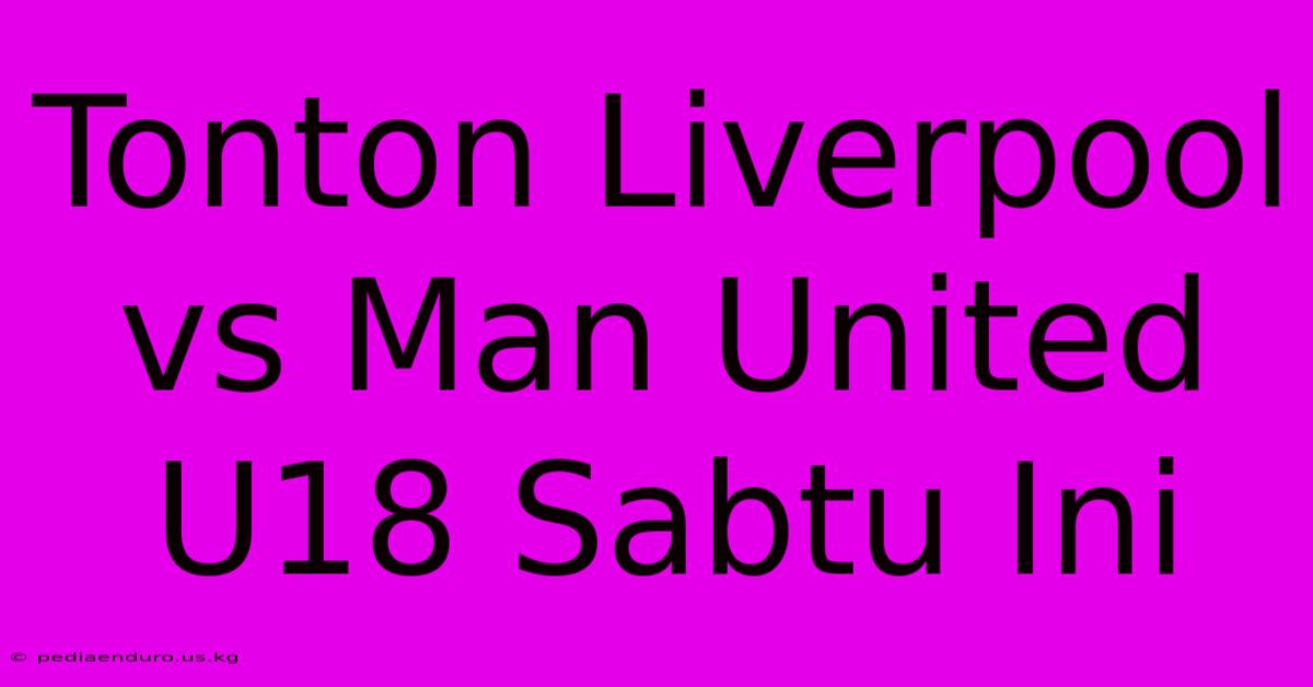 Tonton Liverpool Vs Man United U18 Sabtu Ini