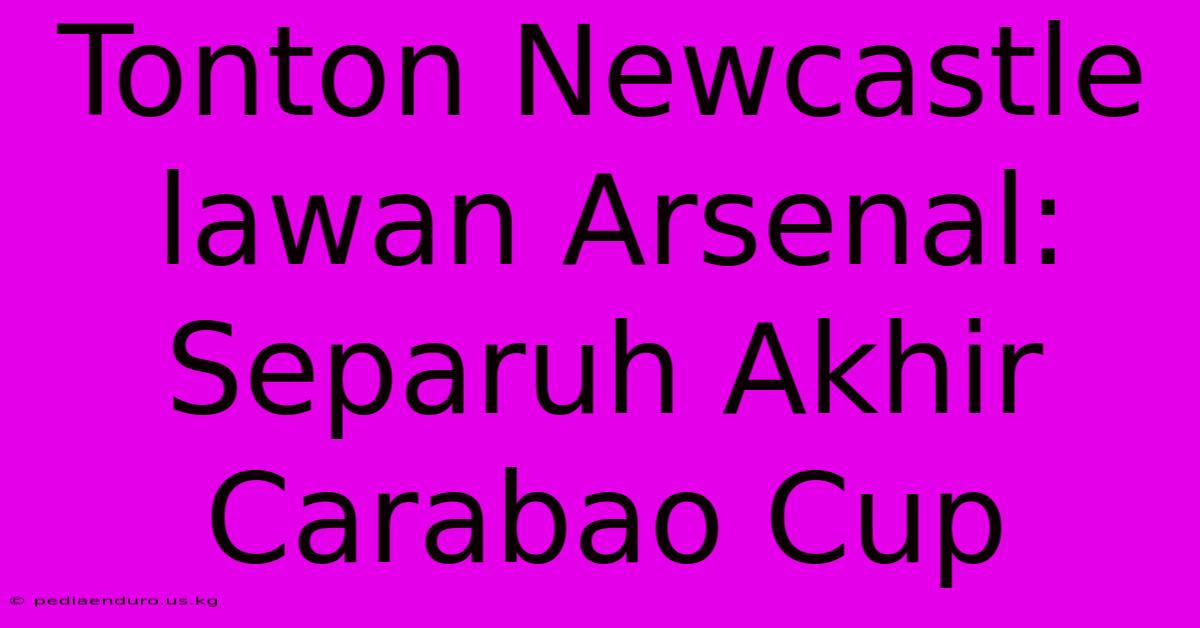 Tonton Newcastle Lawan Arsenal: Separuh Akhir Carabao Cup