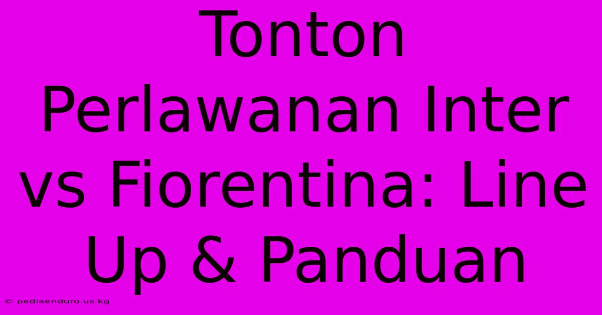 Tonton Perlawanan Inter Vs Fiorentina: Line Up & Panduan