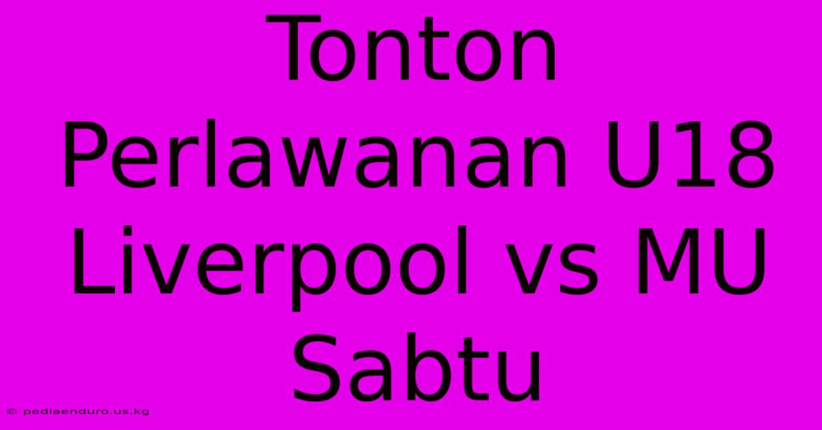 Tonton Perlawanan U18 Liverpool Vs MU Sabtu