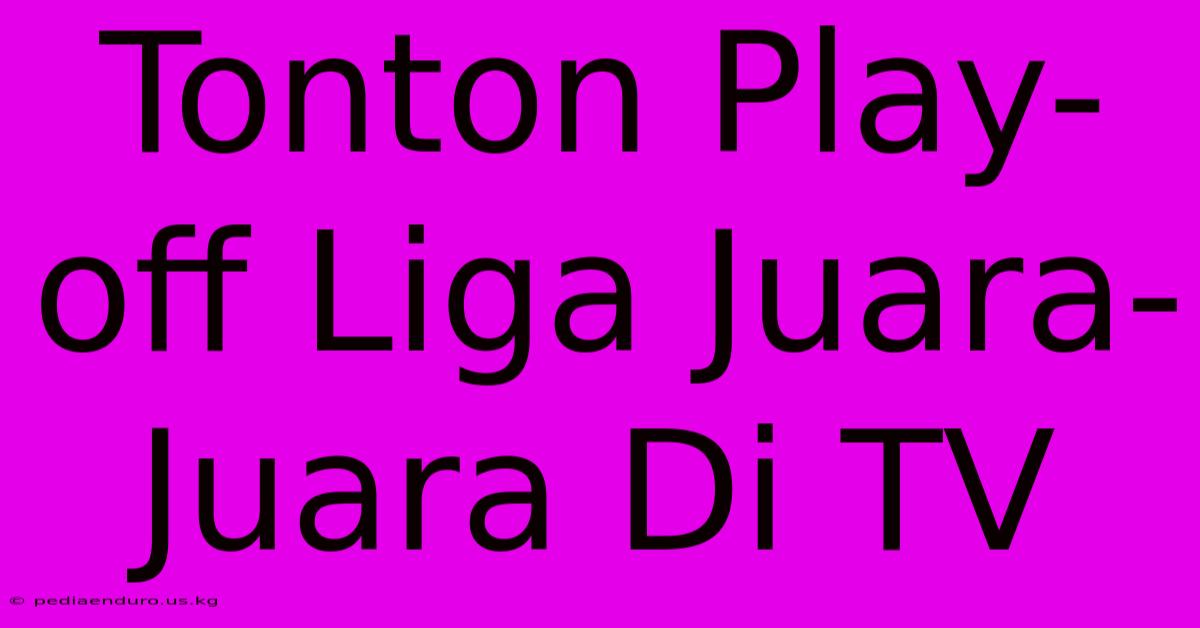 Tonton Play-off Liga Juara-Juara Di TV