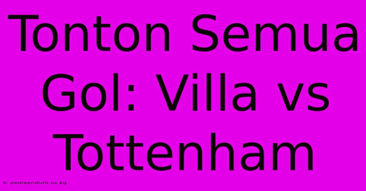 Tonton Semua Gol: Villa Vs Tottenham