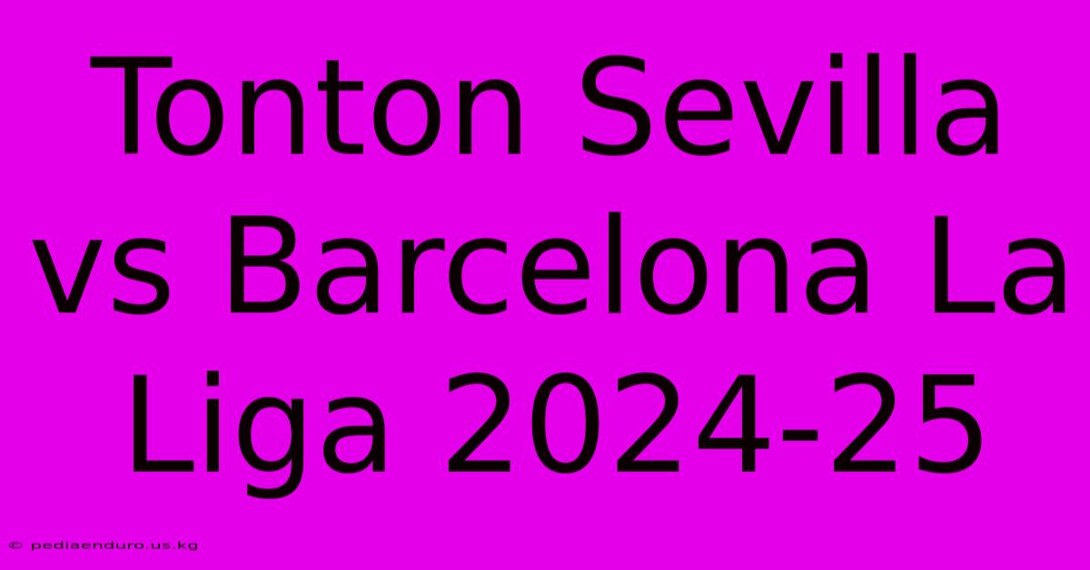 Tonton Sevilla Vs Barcelona La Liga 2024-25