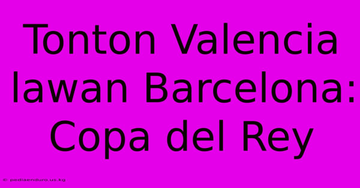 Tonton Valencia Lawan Barcelona: Copa Del Rey