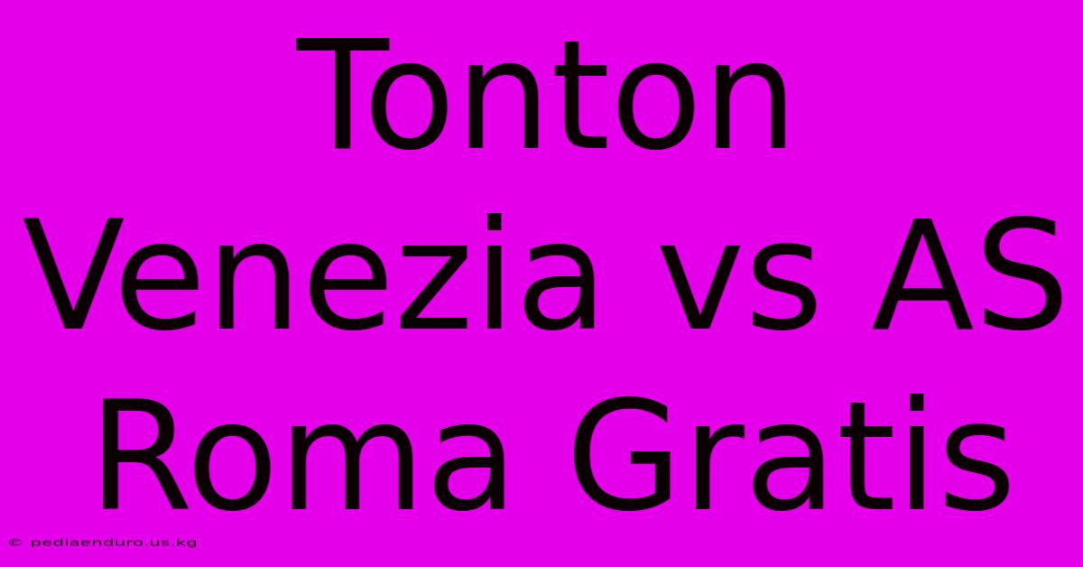 Tonton Venezia Vs AS Roma Gratis