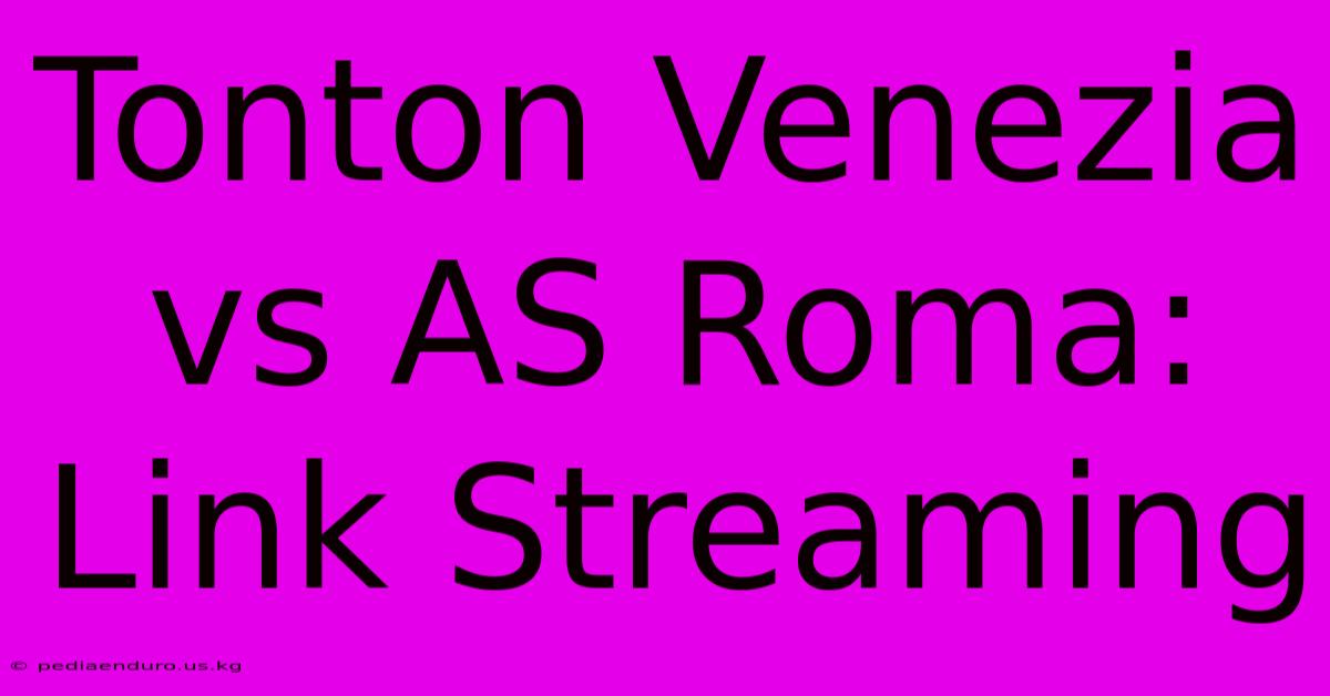 Tonton Venezia Vs AS Roma: Link Streaming