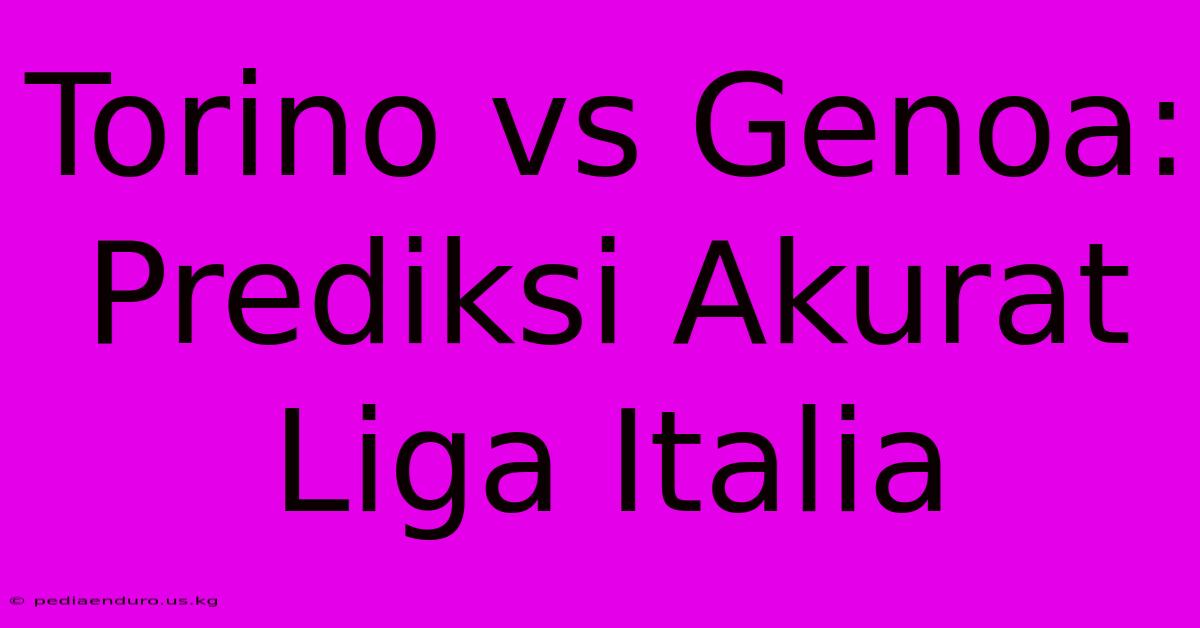 Torino Vs Genoa: Prediksi Akurat Liga Italia