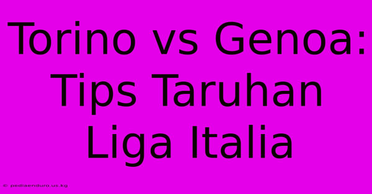 Torino Vs Genoa: Tips Taruhan Liga Italia