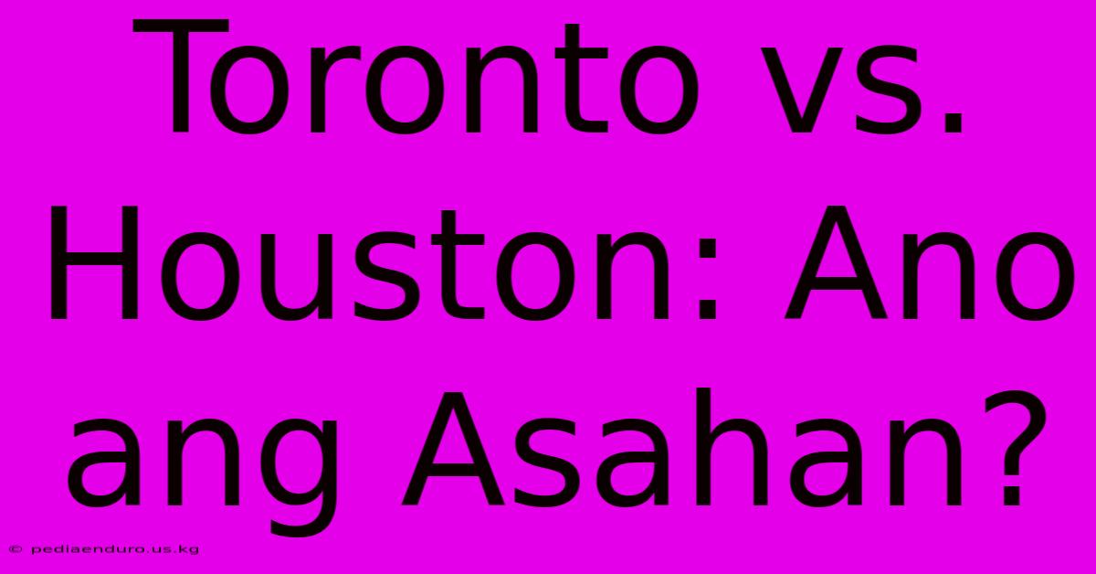 Toronto Vs. Houston: Ano Ang Asahan?