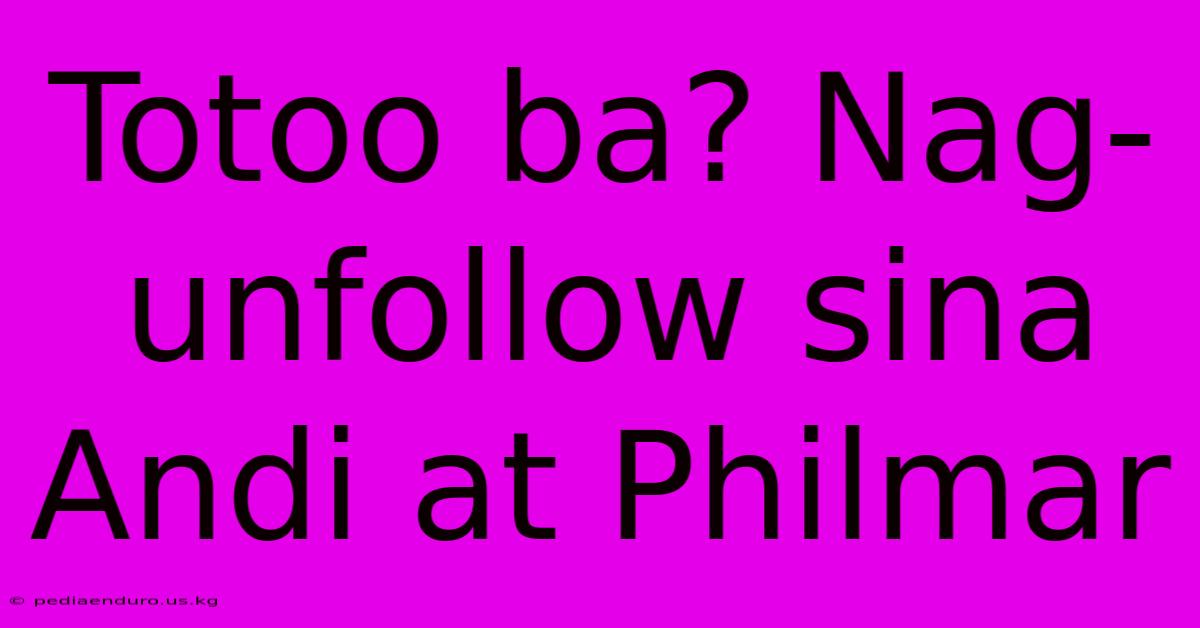 Totoo Ba? Nag-unfollow Sina Andi At Philmar