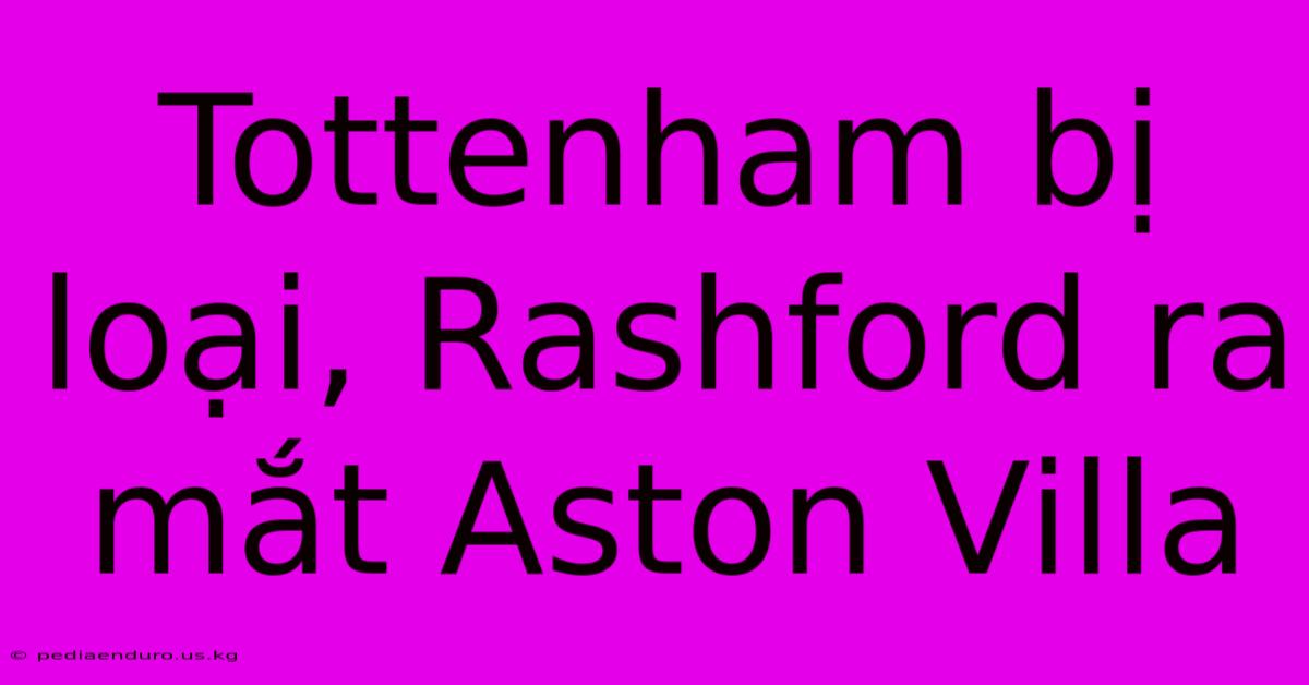 Tottenham Bị Loại, Rashford Ra Mắt Aston Villa