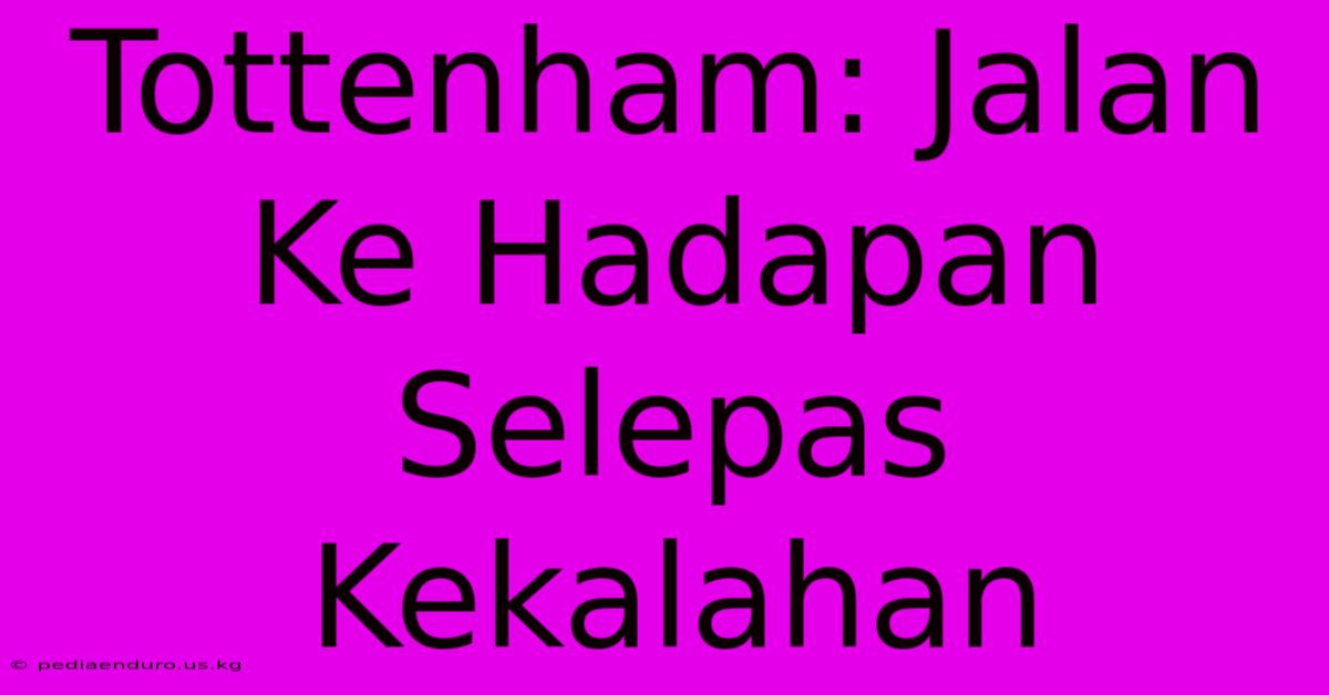 Tottenham: Jalan Ke Hadapan Selepas Kekalahan