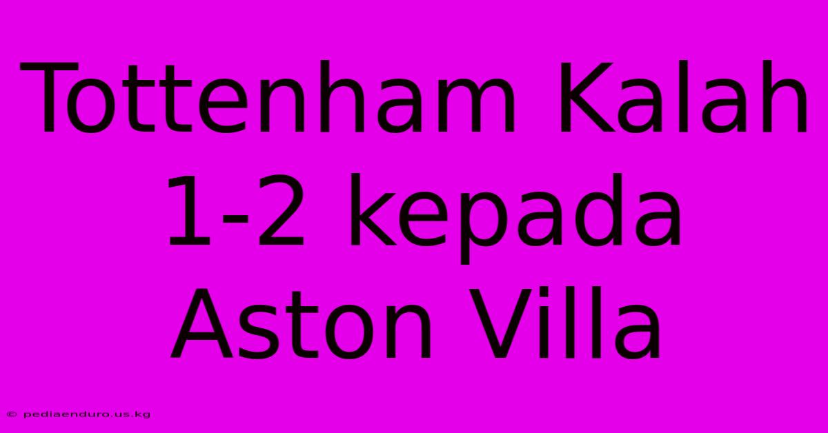 Tottenham Kalah 1-2 Kepada Aston Villa