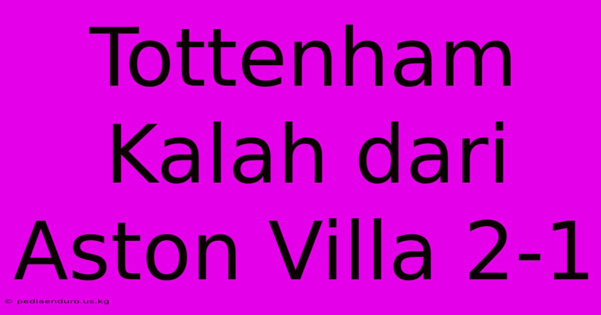 Tottenham Kalah Dari Aston Villa 2-1