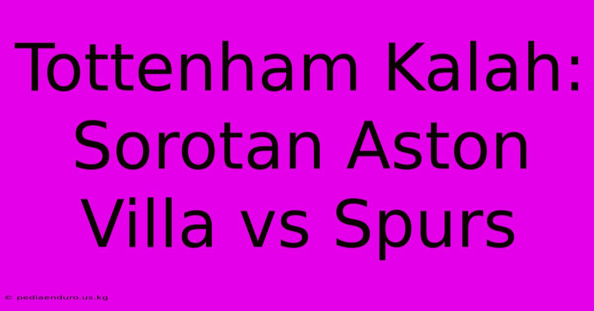 Tottenham Kalah: Sorotan Aston Villa Vs Spurs