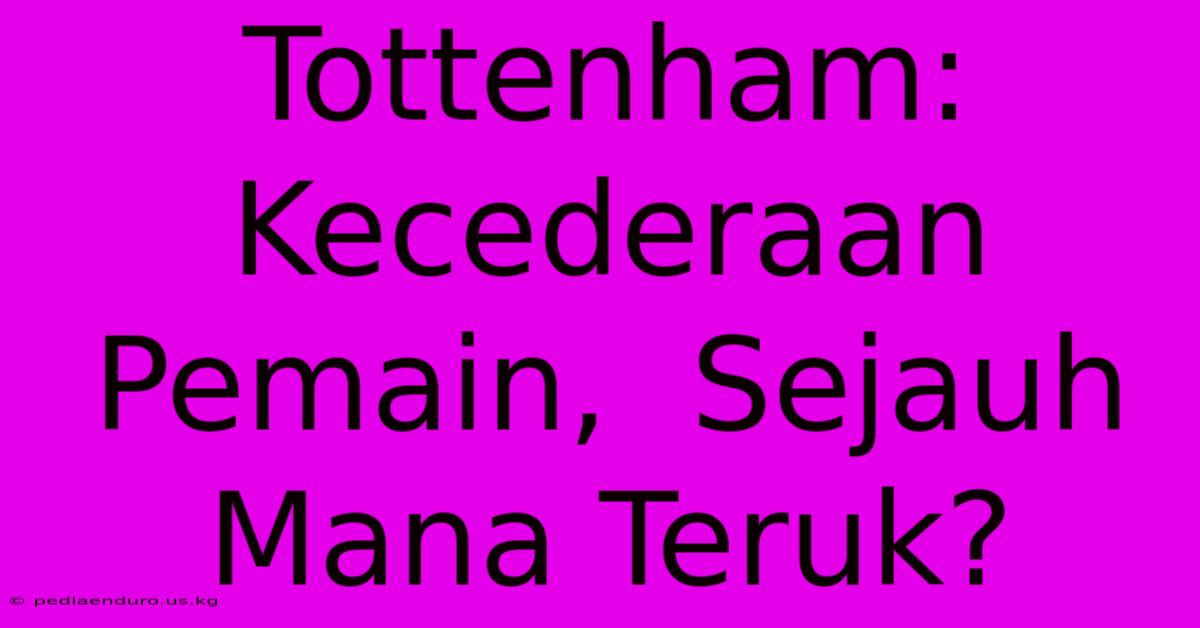 Tottenham:  Kecederaan Pemain,  Sejauh Mana Teruk?