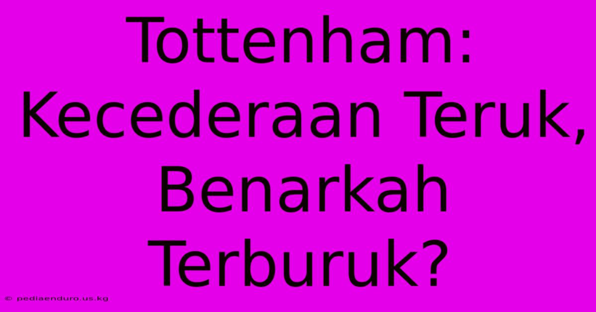 Tottenham: Kecederaan Teruk, Benarkah Terburuk?