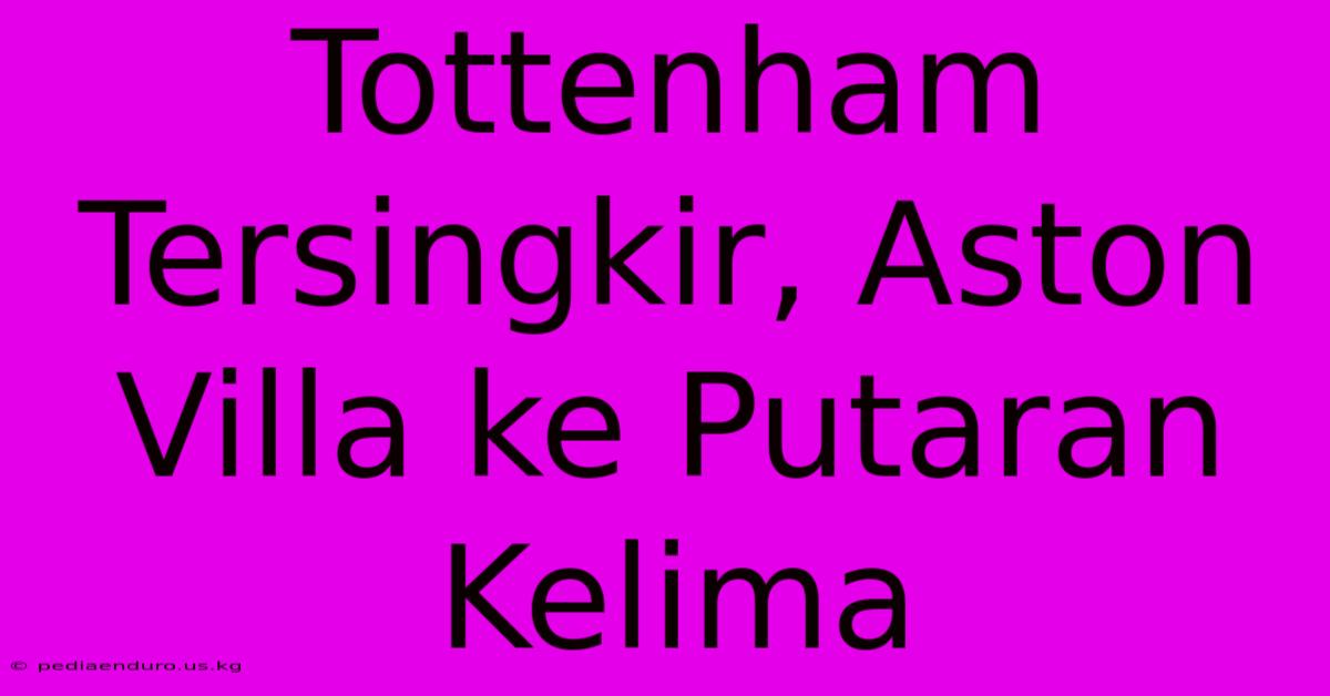 Tottenham Tersingkir, Aston Villa Ke Putaran Kelima