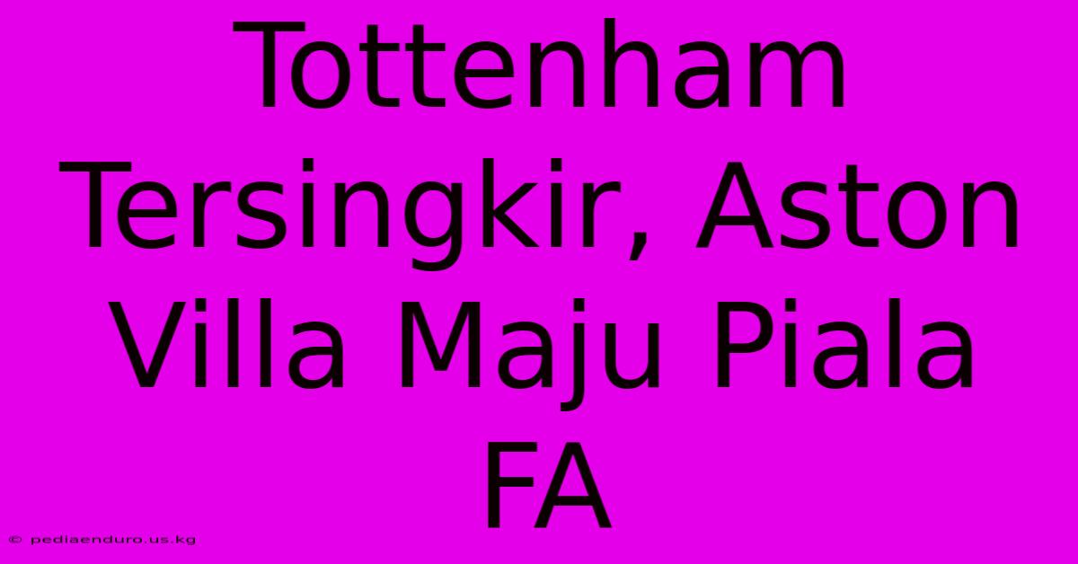 Tottenham Tersingkir, Aston Villa Maju Piala FA