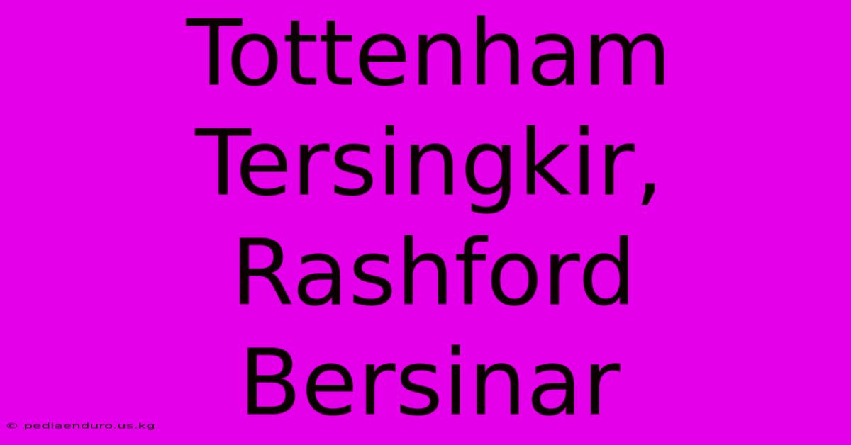 Tottenham Tersingkir, Rashford Bersinar