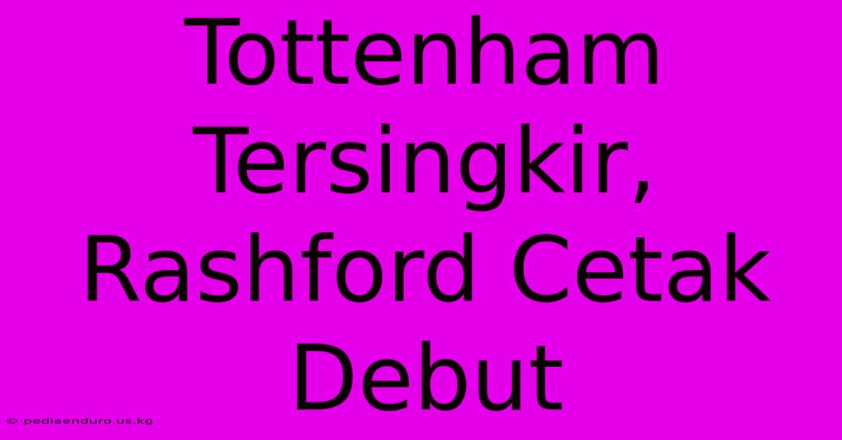 Tottenham Tersingkir, Rashford Cetak Debut