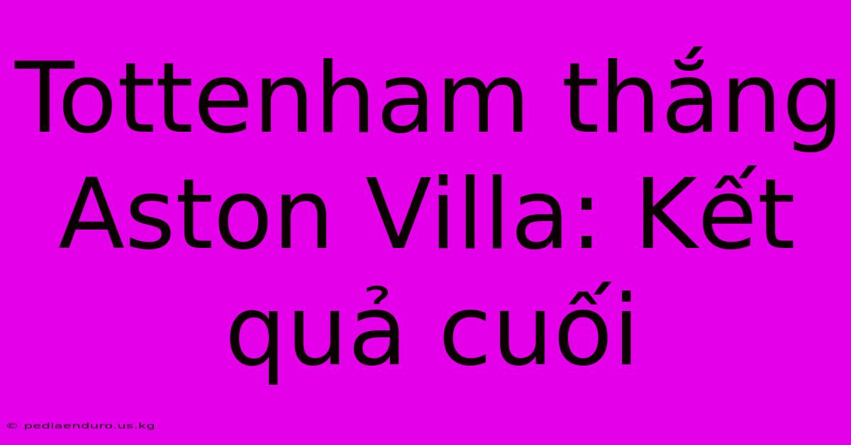 Tottenham Thắng Aston Villa: Kết Quả Cuối