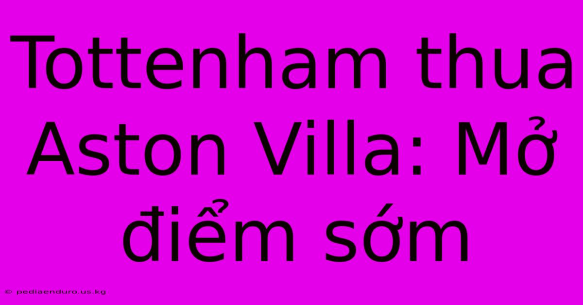 Tottenham Thua Aston Villa: Mở Điểm Sớm