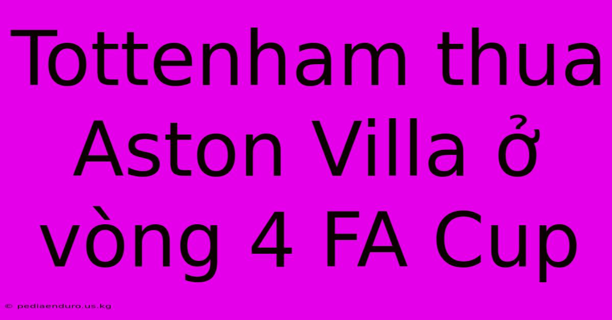 Tottenham Thua Aston Villa Ở Vòng 4 FA Cup