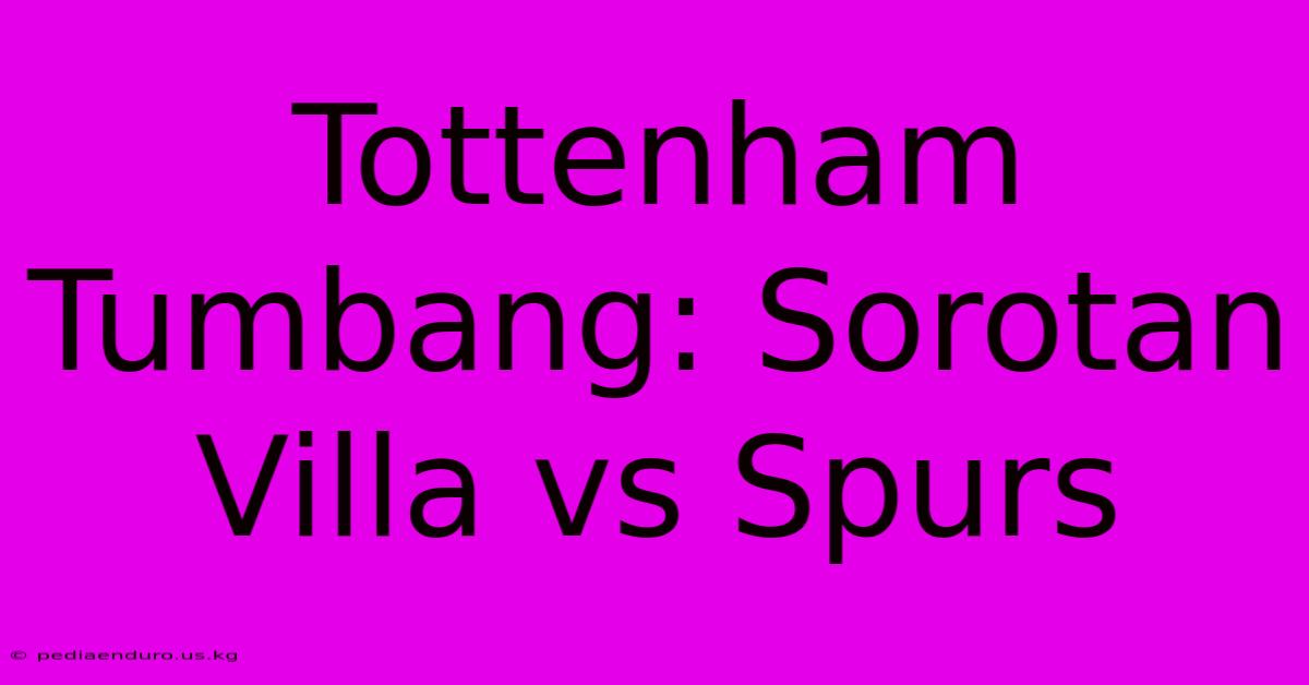 Tottenham Tumbang: Sorotan Villa Vs Spurs