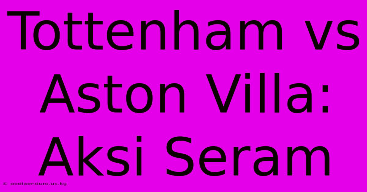 Tottenham Vs Aston Villa: Aksi Seram