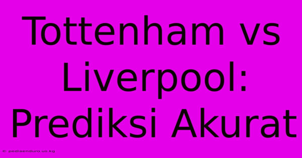 Tottenham Vs Liverpool: Prediksi Akurat