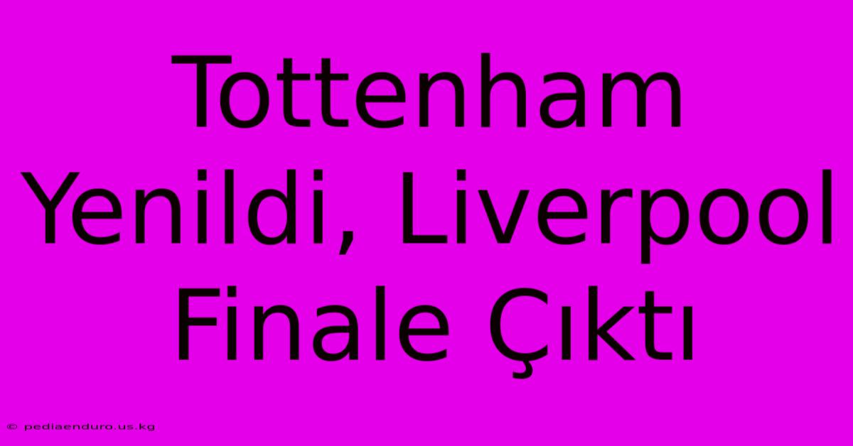 Tottenham Yenildi, Liverpool Finale Çıktı