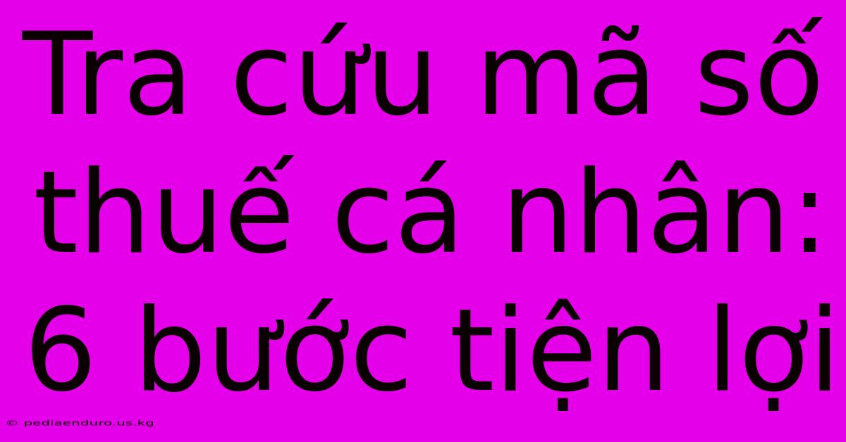 Tra Cứu Mã Số Thuế Cá Nhân: 6 Bước Tiện Lợi