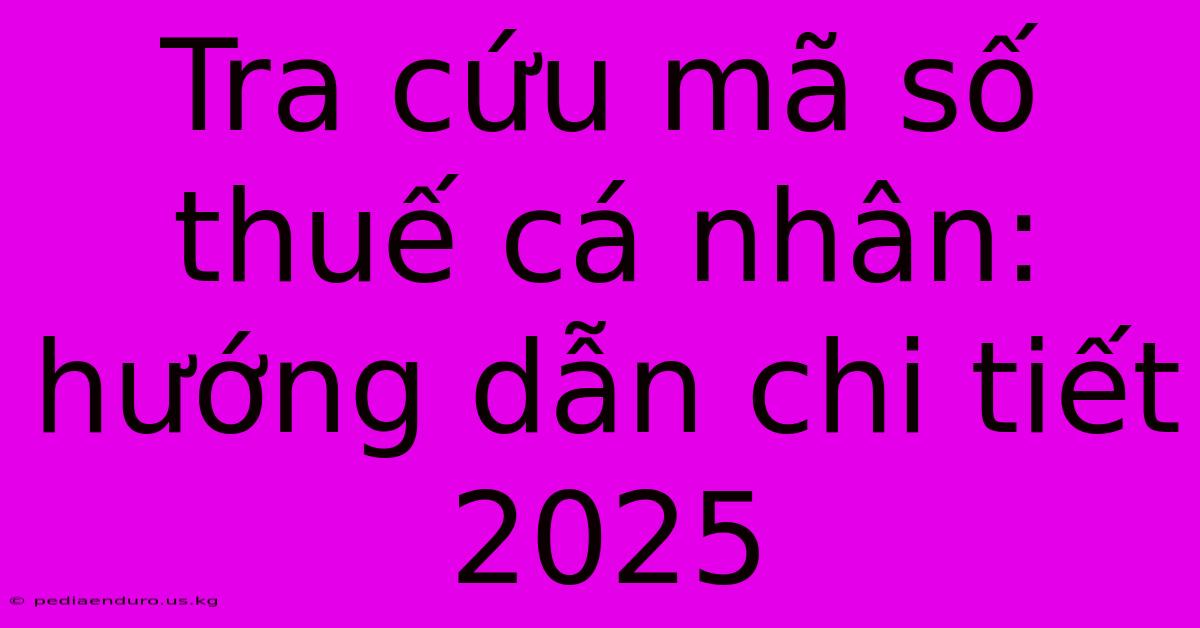 Tra Cứu Mã Số Thuế Cá Nhân: Hướng Dẫn Chi Tiết 2025