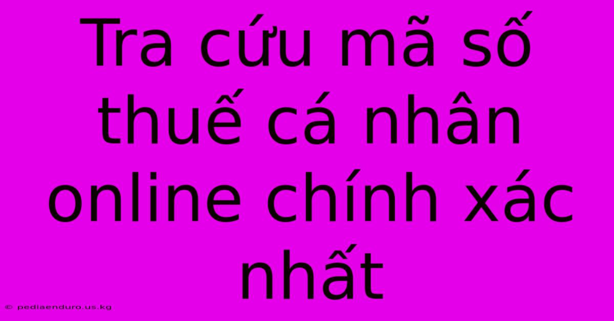 Tra Cứu Mã Số Thuế Cá Nhân Online Chính Xác Nhất