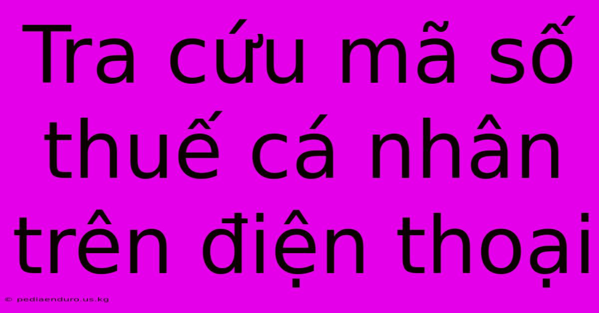 Tra Cứu Mã Số Thuế Cá Nhân Trên Điện Thoại