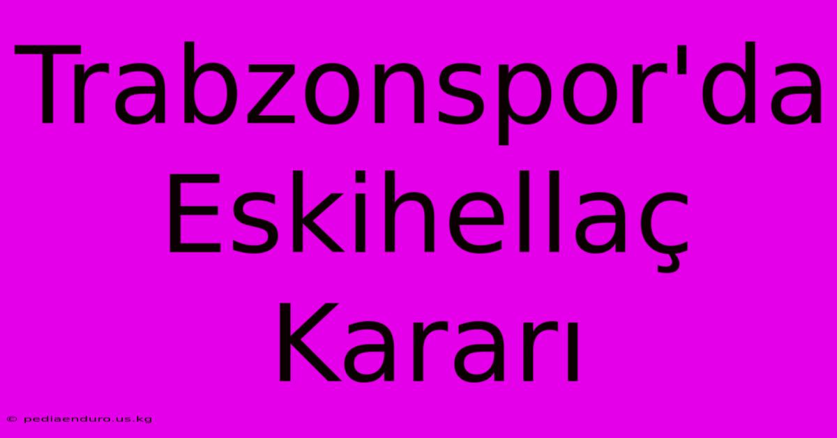 Trabzonspor'da Eskihellaç Kararı