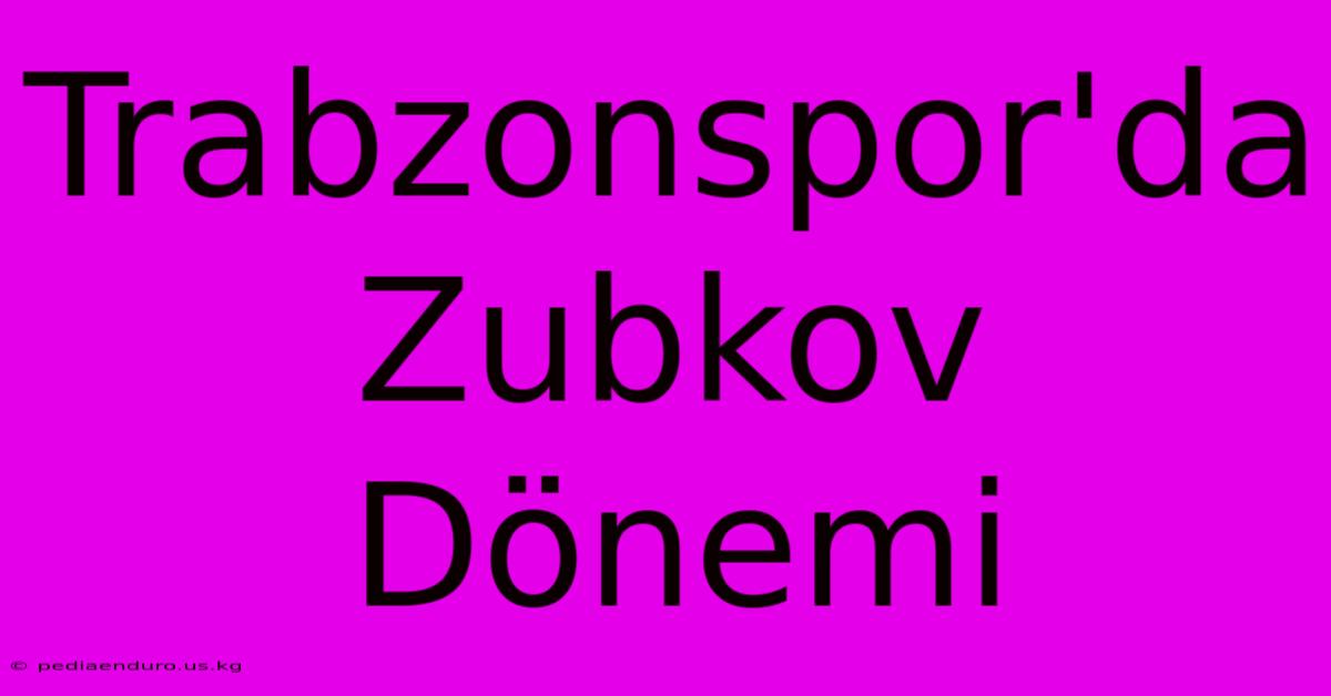 Trabzonspor'da Zubkov Dönemi