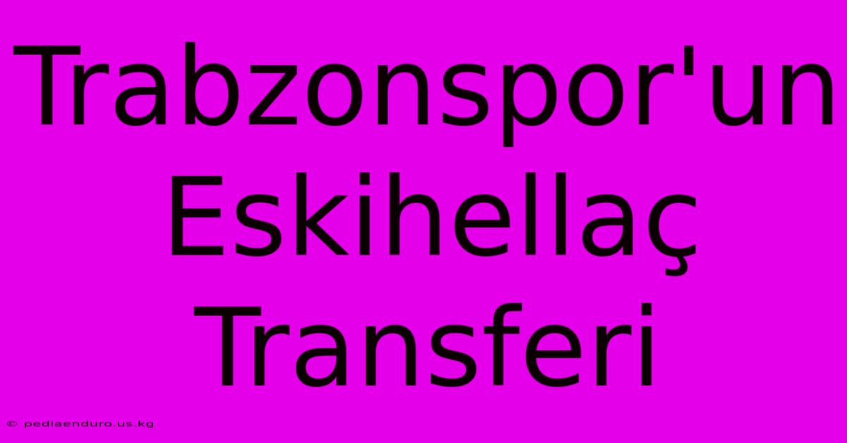 Trabzonspor'un Eskihellaç Transferi