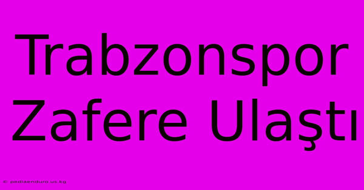 Trabzonspor Zafere Ulaştı