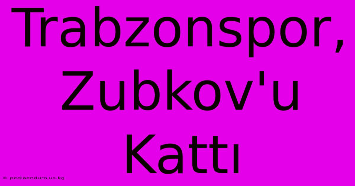 Trabzonspor, Zubkov'u Kattı