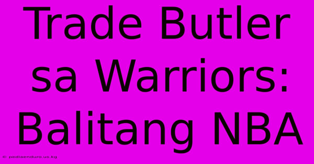 Trade Butler Sa Warriors: Balitang NBA