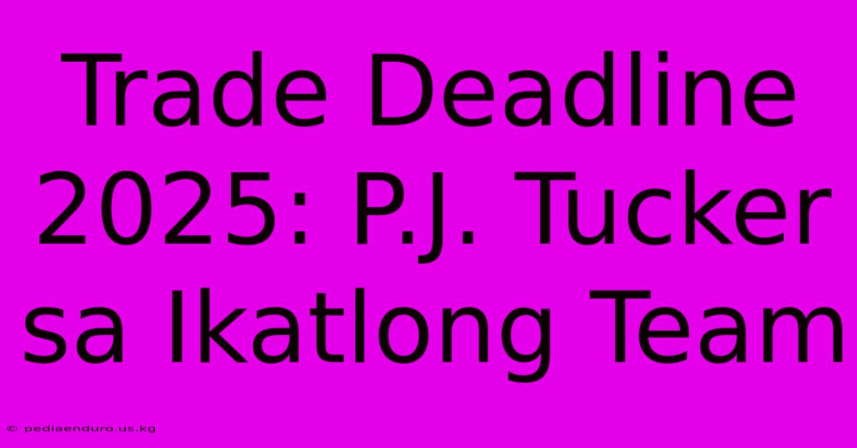 Trade Deadline 2025: P.J. Tucker Sa Ikatlong Team