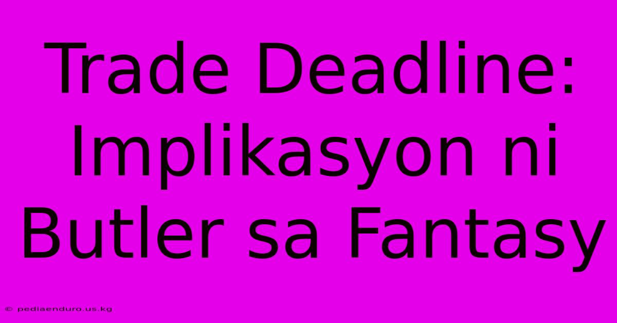 Trade Deadline:  Implikasyon Ni Butler Sa Fantasy