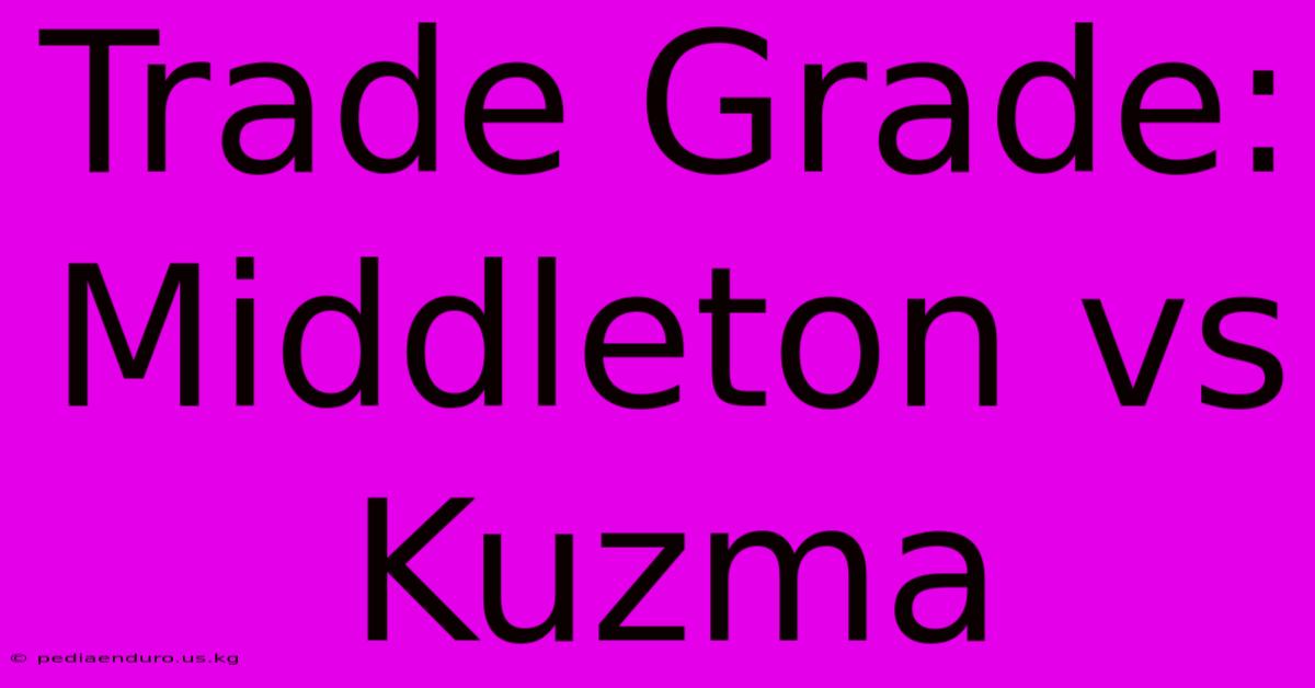 Trade Grade: Middleton Vs Kuzma