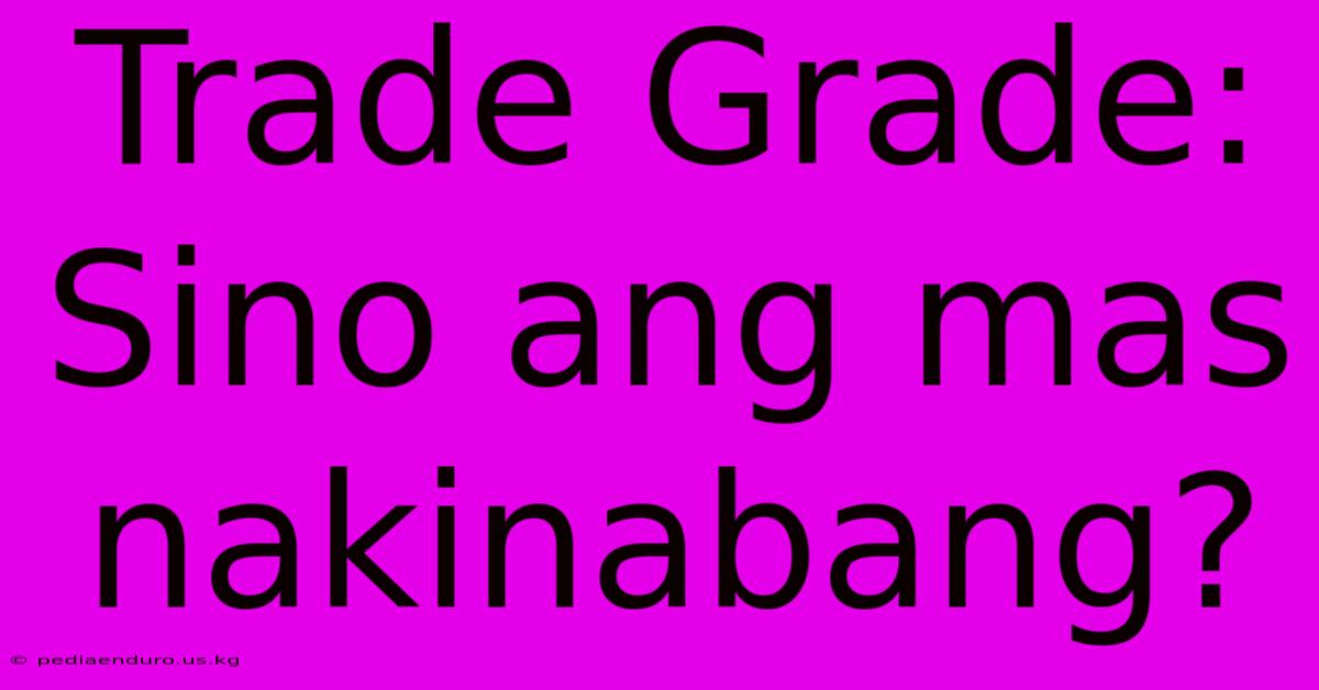 Trade Grade:  Sino Ang Mas Nakinabang?