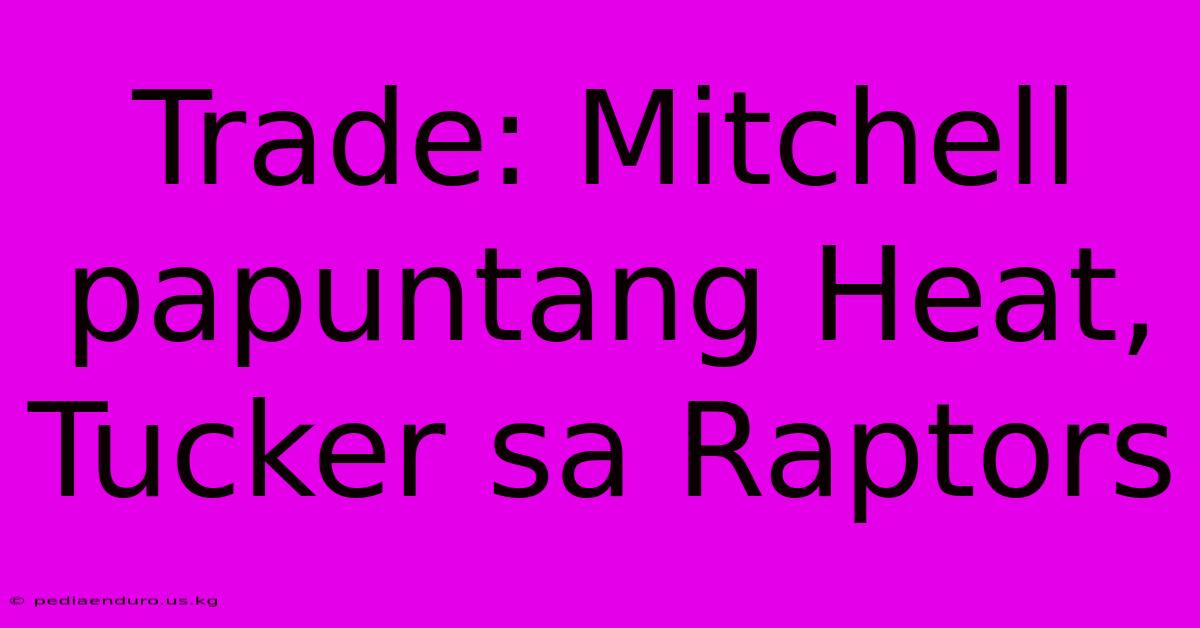 Trade: Mitchell Papuntang Heat, Tucker Sa Raptors